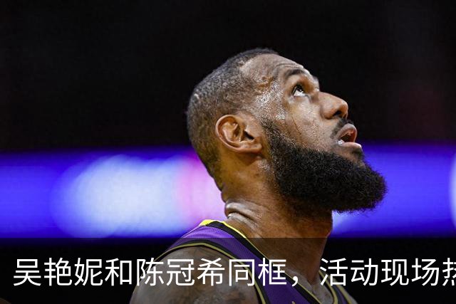 吴艳妮和陈冠希同框，活动现场热闹非凡！